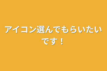 アイコン選んでもらいたいです！