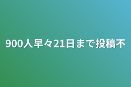 900人早々21日まで投稿不