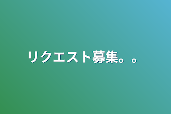 リクエスト募集。。