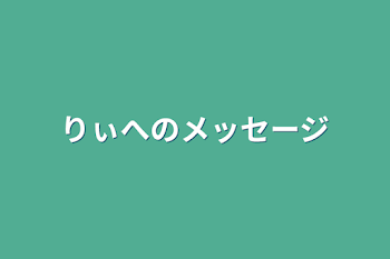 りぃへのメッセージ