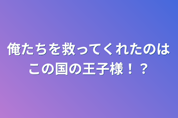 俺たちを救ってくれたのはこの国の王子様！？