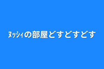 ﾇｯｼｨの部屋どすどすどす