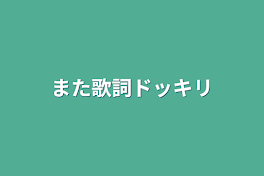 また歌詞ドッキリ