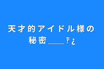 「天 才 的 ア イ ド ル 様 の 秘 密 ＿＿ ‽ ¿」のメインビジュアル