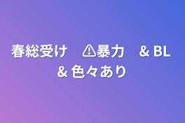 春総受け　⚠️暴力　& BL & 色々あり