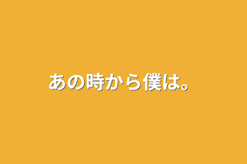 あの時から僕は。