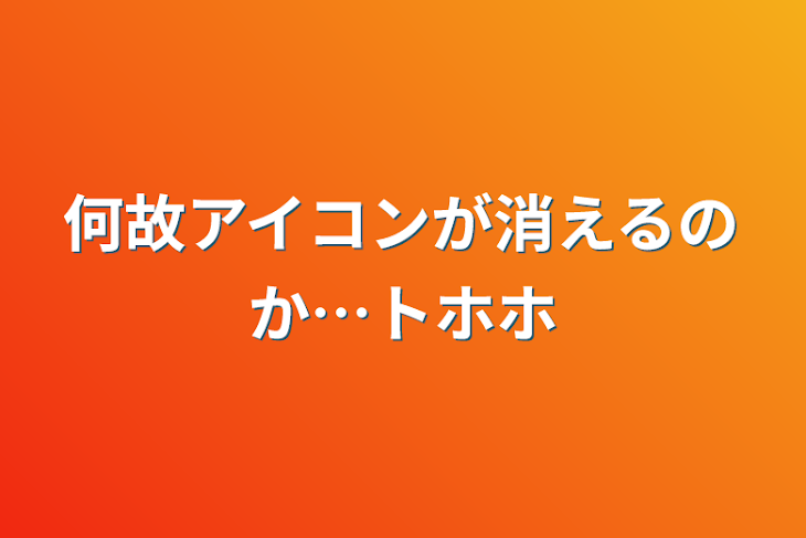 「何故アイコンが消えるのか…トホホ」のメインビジュアル