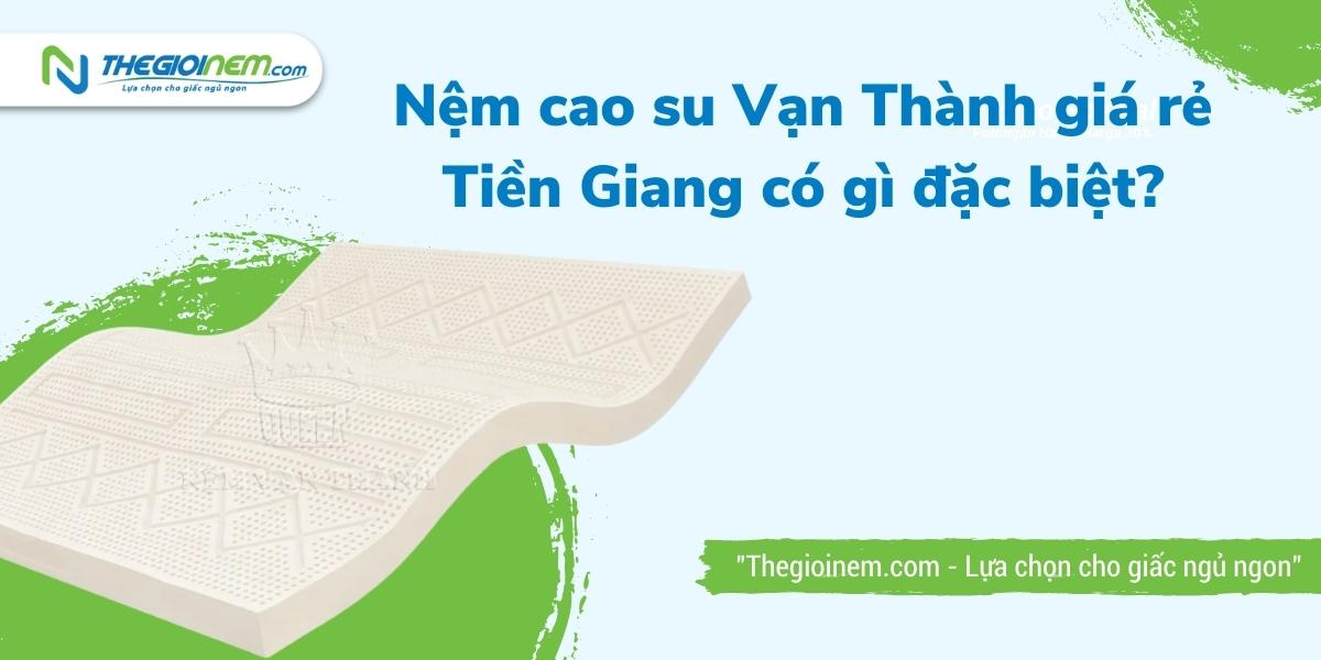 Địa chỉ cửa hàng bán nệm cao su Vạn Thành giá rẻ tại Tiền Giang