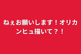 ねぇお願いします！オリカンヒュ描いて？！