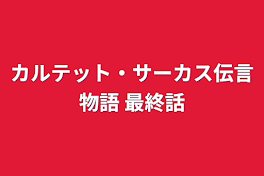 カルテット・サーカス伝言物語  最終話