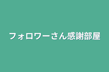 フォロワーさん感謝部屋