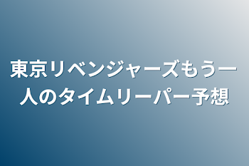 東京リベンジャーズもう一人のタイムリーパー予想