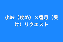 小峠（攻め）×香月（受け）リクエスト