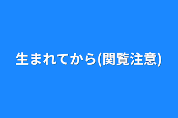 生まれてから(関覧注意)