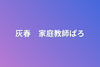 灰春　家庭教師ぱろ