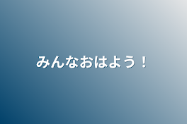 みんなおはよう！