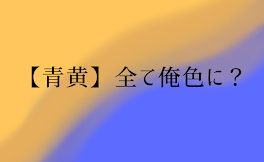 【青黄】全て俺色に？