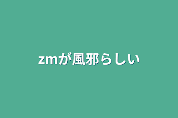 zmが風邪らしい