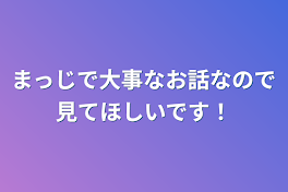 まっじで大事なお話なので見てほしいです！