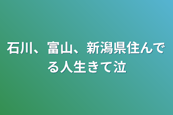 石川、富山、新潟県住んでる人生きて泣