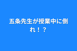 五条先生が授業中に倒れ！？