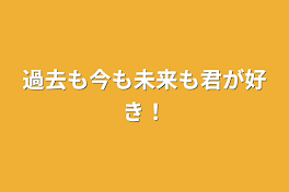 過去も今も未来も君が好き！