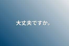 大丈夫ですか。