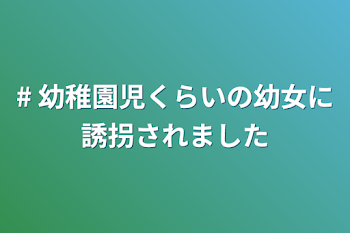 # 幼稚園児くらいの幼女に誘拐されました