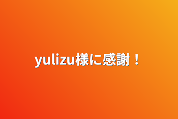 「yulizu様に感謝！」のメインビジュアル