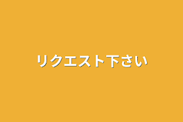 リクエスト下さい