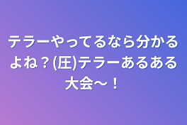 テラーやってるなら分かるよね？(圧)テラーあるある大会〜！