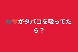 🎼❤️がタバコを吸ってたら？