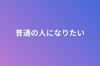 普通の人になりたい