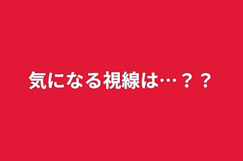 気になる視線は…？？