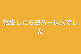 転生したら逆ハーレムでした