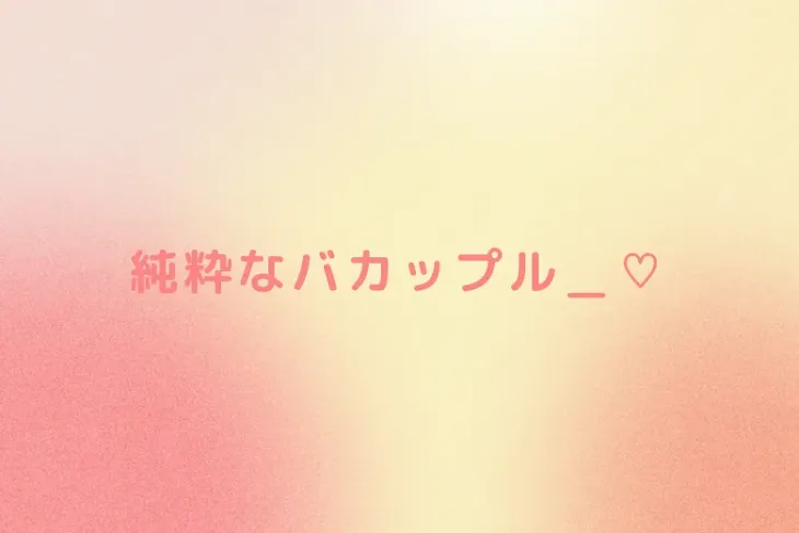 「純粋なバカップル＿♡」のメインビジュアル