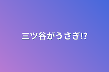 三ツ谷がうさぎ!?