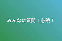 みんなに質問！必読！