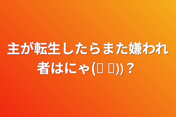 主が転生したらまた嫌われ者はにゃ(੭ ᐕ))？