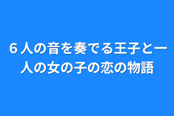 ６人の音を奏でる王子と一人の女の子の恋の物語