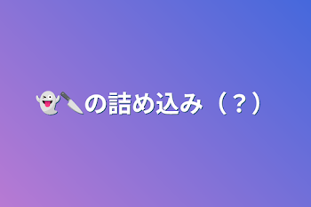 👻🔪の詰め込み（？）