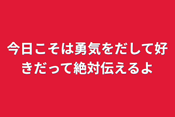 今日こそは勇気をだして好きだって絶対伝えるよ