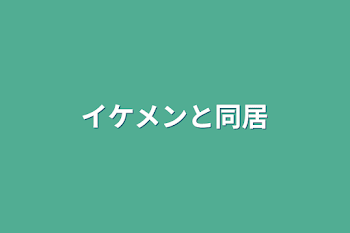 イケメンと同居