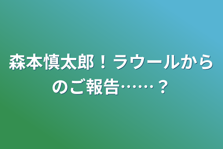 「森本慎太郎！ラウールからのご報告……？」のメインビジュアル