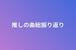 推しの曲総振り返り