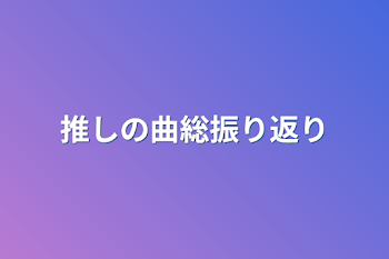 推しの曲総振り返り