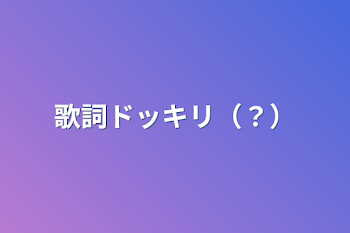 「歌詞ドッキリ（？）」のメインビジュアル