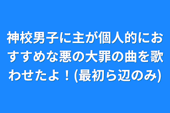 神校男子に主が個人的におすすめな悪の大罪の曲を歌わせたよ！(最初ら辺のみ)