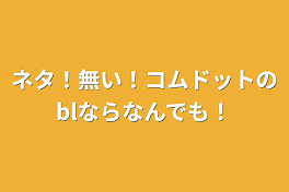 ネタ！無い！コムドットのblならなんでも！