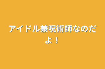 アイドル兼呪術師なのだよ！